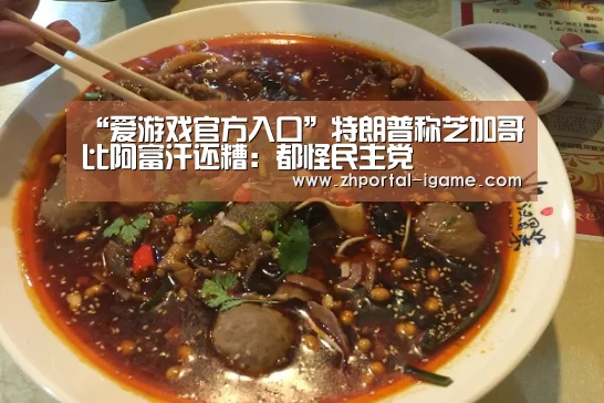“爱游戏官方入口”特朗普称芝加哥比阿富汗还糟：都怪民主党(图1)