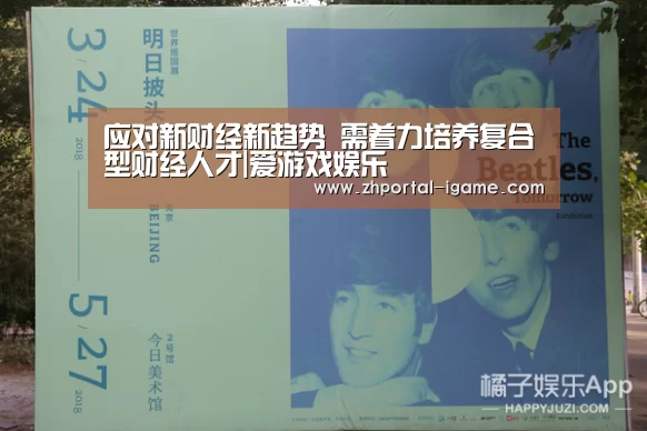 应对新财经新趋势 需着力培养复合型财经人才|爱游戏娱乐(图1) 爱游戏官方入口