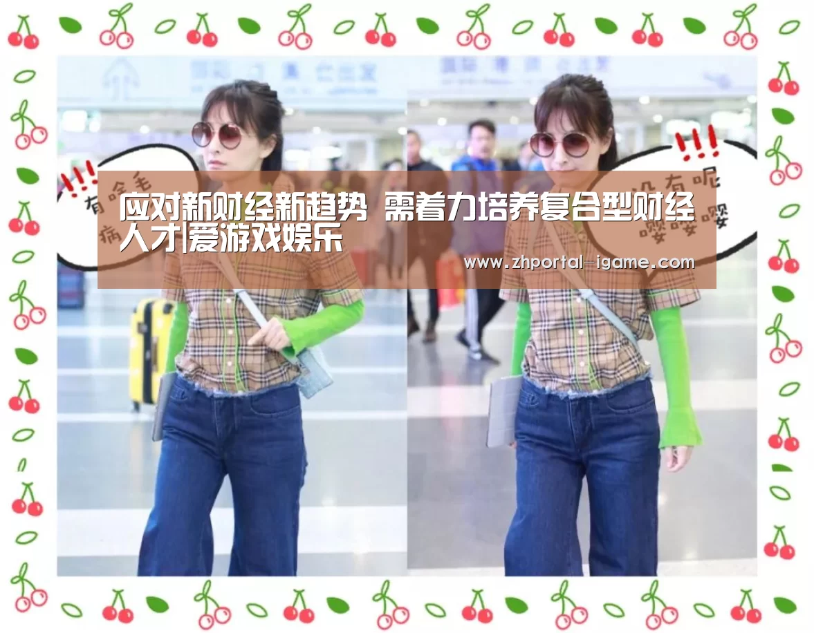 应对新财经新趋势 需着力培养复合型财经人才|爱游戏娱乐(图2) 爱游戏