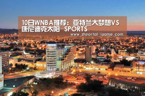 10日WNBA推荐：亚特兰大梦想VS康尼迪克太阳-SPORTS(图2)